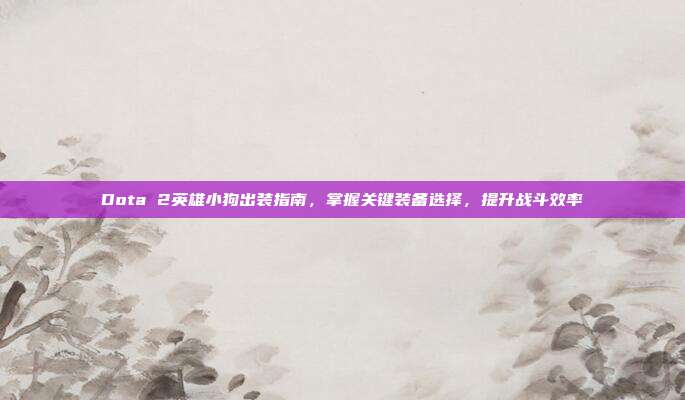 Dota 2英雄小狗出装指南,掌握关键装备选择,提升战斗效率-第1张图片-速奇网 Dota 2英雄小狗出装指南,掌握关键装备选择,提升战斗效率-第1张图片-速奇网