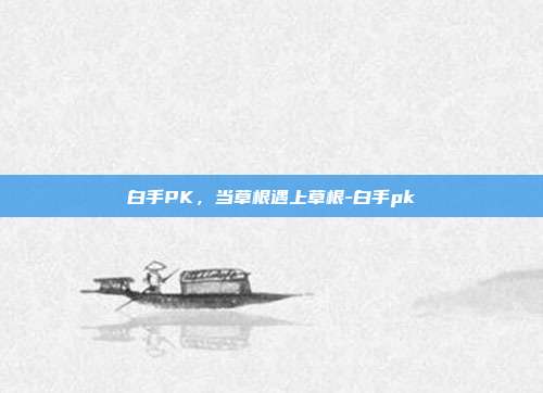 白手PK，当草根遇上草根-白手pk-第1张图片-速奇网
