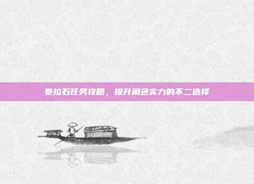 泰拉石任务攻略,提升角色实力的不二选择-第1张图片-速奇网 泰拉石任务攻略,提升角色实力的不二选择-第1张图片-速奇网