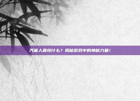 汽笛人最怕什么?揭秘游戏中的神秘力量!-第1张图片-速奇网 汽笛人最怕什么?揭秘游戏中的神秘力量!-第1张图片-速奇网