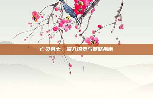 亡灵勇士,深入探索与策略指南-第1张图片-速奇网 亡灵勇士,深入探索与策略指南-第1张图片-速奇网