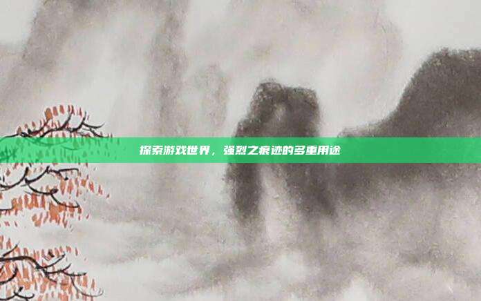 探索游戏世界,强烈之痕迹的多重用途-第1张图片-速奇网 探索游戏世界,强烈之痕迹的多重用途-第1张图片-速奇网