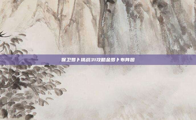 保卫萝卜挑战31攻略金萝卜布阵图-第1张图片-速奇网