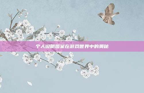 个人说明图案在游戏世界中的奥秘-第1张图片-速奇网 个人说明图案在游戏世界中的奥秘-第1张图片-速奇网