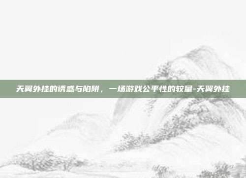 天翼外挂的诱惑与陷阱,一场游戏公平性的较量-天翼外挂-第1张图片-速奇网 天翼外挂的诱惑与陷阱,一场游戏公平性的较量-天翼外挂-第1张图片-速奇网
