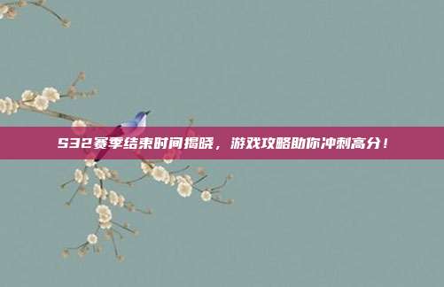 S32赛季结束时间揭晓,游戏攻略助你冲刺高分!-第1张图片-速奇网 S32赛季结束时间揭晓,游戏攻略助你冲刺高分!-第1张图片-速奇网