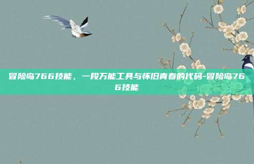 冒险岛766技能,一段万能工具与怀旧青春的代码-冒险岛766技能-第1张图片-速奇网 冒险岛766技能,一段万能工具与怀旧青春的代码-冒险岛766技能-第1张图片-速奇网