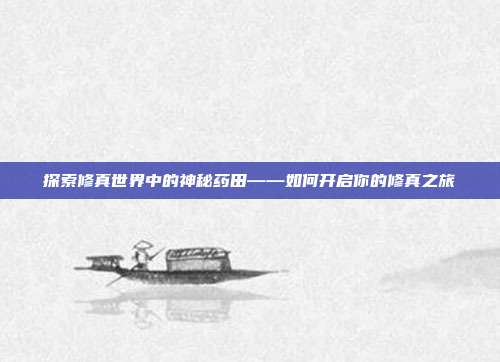 探索修真世界中的神秘药田——如何开启你的修真之旅-第1张图片-速奇网 探索修真世界中的神秘药田——如何开启你的修真之旅-第1张图片-速奇网
