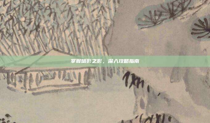 掌握暗影之影,深入攻略指南-第1张图片-速奇网 掌握暗影之影,深入攻略指南-第1张图片-速奇网