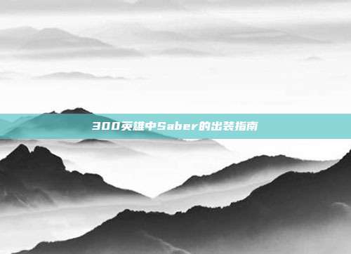 300英雄中Saber的出装指南-第1张图片-速奇网 300英雄中Saber的出装指南-第1张图片-速奇网