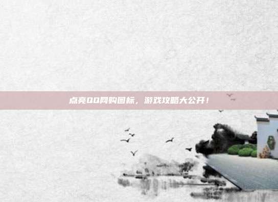 点亮QQ网购图标,游戏攻略大公开!-第1张图片-速奇网 点亮QQ网购图标,游戏攻略大公开!-第1张图片-速奇网