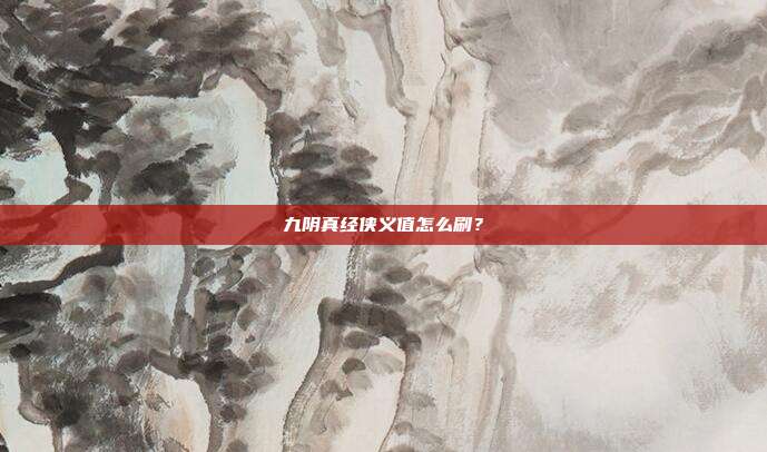 九阴真经侠义值怎么刷?-第1张图片-速奇网 九阴真经侠义值怎么刷?-第1张图片-速奇网