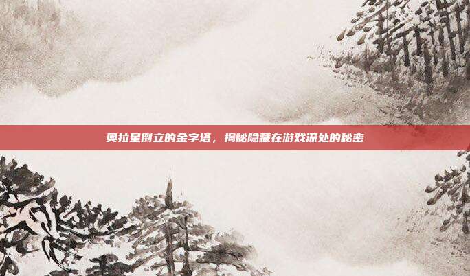 奥拉星倒立的金字塔,揭秘隐藏在游戏深处的秘密-第1张图片-速奇网 奥拉星倒立的金字塔,揭秘隐藏在游戏深处的秘密-第1张图片-速奇网