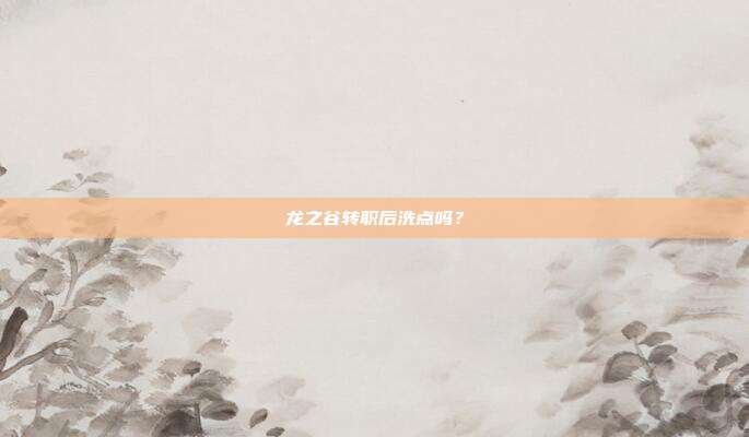 龙之谷转职后洗点吗？-第1张图片-速奇网