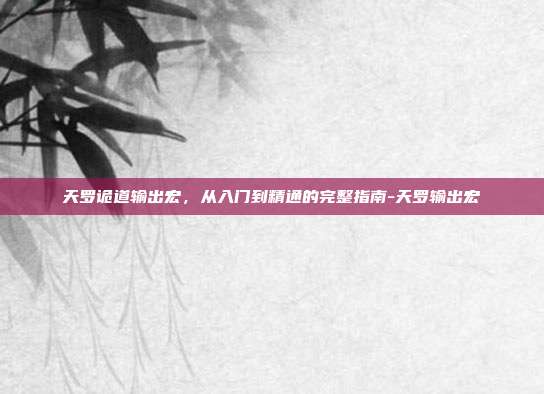 天罗诡道输出宏,从入门到精通的完整指南-天罗输出宏-第1张图片-速奇网 天罗诡道输出宏,从入门到精通的完整指南-天罗输出宏-第1张图片-速奇网