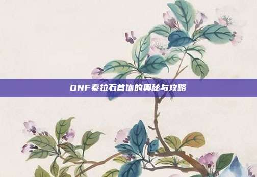 DNF泰拉石首饰的奥秘与攻略-第1张图片-速奇网 DNF泰拉石首饰的奥秘与攻略-第1张图片-速奇网
