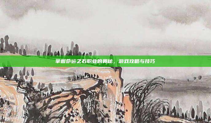 掌握命运之石职业的奥秘,游戏攻略与技巧-第1张图片-速奇网 掌握命运之石职业的奥秘,游戏攻略与技巧-第1张图片-速奇网