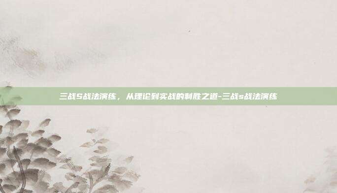 三战S战法演练，从理论到实战的制胜之道-三战s战法演练-第1张图片-速奇网