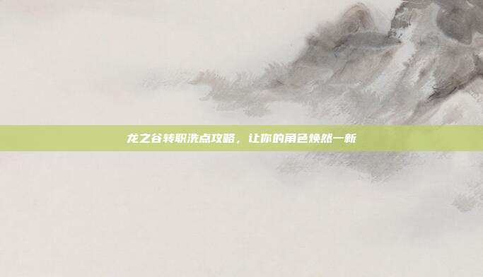 龙之谷转职洗点攻略，让你的角色焕然一新-第1张图片-速奇网