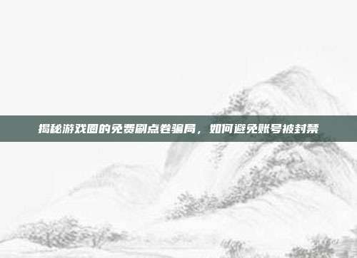 揭秘游戏圈的免费刷点卷骗局,如何避免账号被封禁-第1张图片-速奇网 揭秘游戏圈的免费刷点卷骗局,如何避免账号被封禁-第1张图片-速奇网