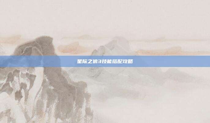 星际之狼3技能搭配攻略-第1张图片-速奇网 星际之狼3技能搭配攻略-第1张图片-速奇网