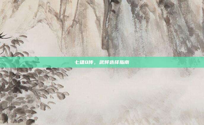 七雄Q传,武将选择指南-第1张图片-速奇网 七雄Q传,武将选择指南-第1张图片-速奇网