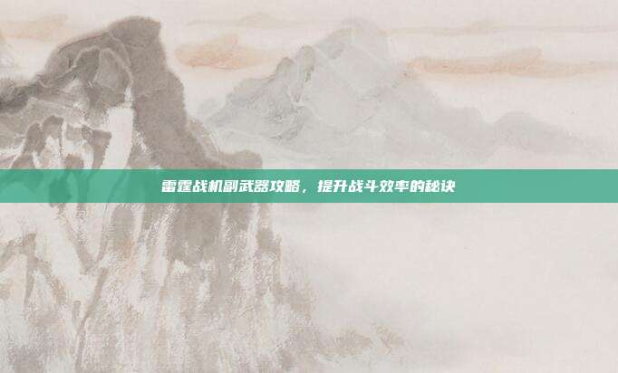 雷霆战机副武器攻略，提升战斗效率的秘诀-第1张图片-速奇网