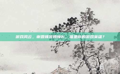 游戏风云,谢霆锋沈腾撞衫,谁是你的游戏英雄?-第1张图片-速奇网 游戏风云,谢霆锋沈腾撞衫,谁是你的游戏英雄?-第1张图片-速奇网