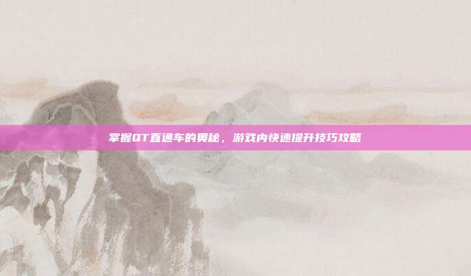 掌握QT直通车的奥秘，游戏内快速提升技巧攻略-第1张图片-速奇网