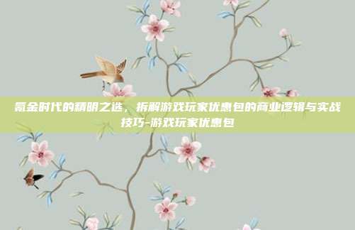 氪金时代的精明之选,拆解游戏玩家优惠包的商业逻辑与实战技巧-游戏玩家优惠包-第1张图片-速奇网 氪金时代的精明之选,拆解游戏玩家优惠包的商业逻辑与实战技巧-游戏玩家优惠包-第1张图片-速奇网
