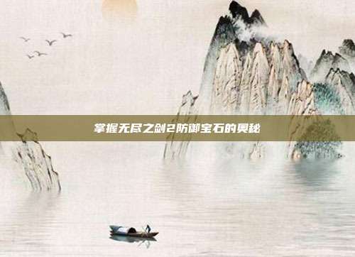 掌握无尽之剑2防御宝石的奥秘-第1张图片-速奇网 掌握无尽之剑2防御宝石的奥秘-第1张图片-速奇网