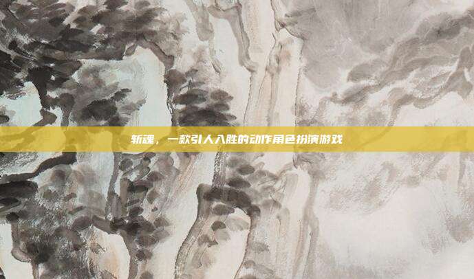斩魂,一款引人入胜的动作角色扮演游戏-第1张图片-速奇网 斩魂,一款引人入胜的动作角色扮演游戏-第1张图片-速奇网