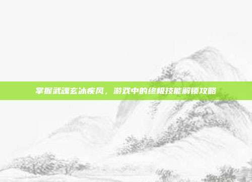 掌握武魂玄冰疾风,游戏中的终极技能解锁攻略-第1张图片-速奇网 掌握武魂玄冰疾风,游戏中的终极技能解锁攻略-第1张图片-速奇网