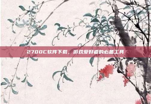 2700C软件下载,游戏爱好者的必备工具-第1张图片-速奇网 2700C软件下载,游戏爱好者的必备工具-第1张图片-速奇网