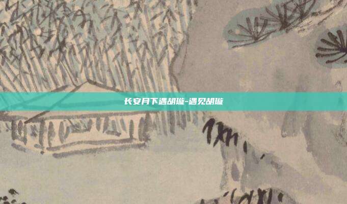 长安月下遇胡璇-遇见胡璇-第1张图片-速奇网 长安月下遇胡璇-遇见胡璇-第1张图片-速奇网