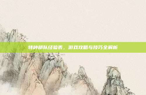 特种部队经验表,游戏攻略与技巧全解析-第1张图片-速奇网 特种部队经验表,游戏攻略与技巧全解析-第1张图片-速奇网