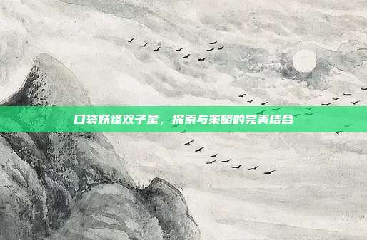 口袋妖怪双子星,探索与策略的完美结合-第1张图片-速奇网 口袋妖怪双子星,探索与策略的完美结合-第1张图片-速奇网