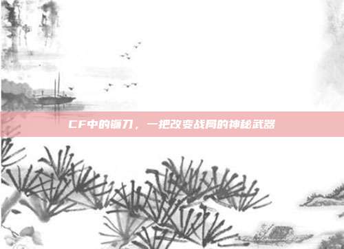 CF中的镰刀，一把改变战局的神秘武器-第1张图片-速奇网
