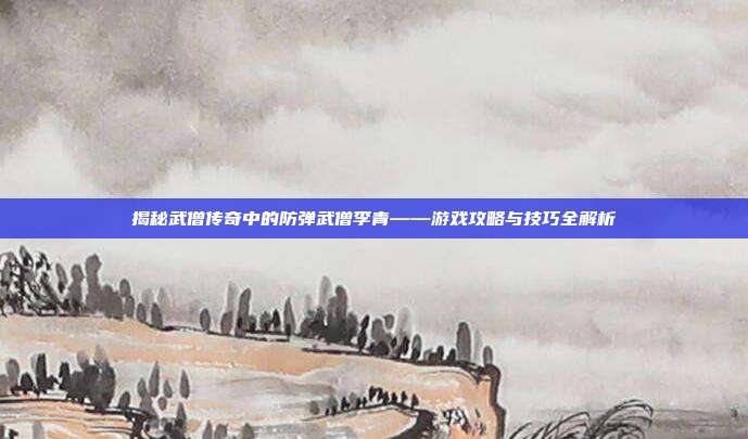 揭秘武僧传奇中的防弹武僧李青——游戏攻略与技巧全解析-第1张图片-速奇网 揭秘武僧传奇中的防弹武僧李青——游戏攻略与技巧全解析-第1张图片-速奇网