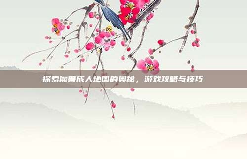 探索魔兽成人地图的奥秘,游戏攻略与技巧-第1张图片-速奇网 探索魔兽成人地图的奥秘,游戏攻略与技巧-第1张图片-速奇网