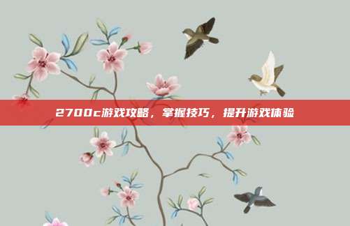 2700c游戏攻略,掌握技巧,提升游戏体验-第1张图片-速奇网 2700c游戏攻略,掌握技巧,提升游戏体验-第1张图片-速奇网