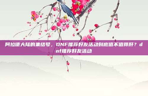 阿拉德大陆的集结号,DNF推荐好友活动到底值不值得肝?dnf推荐好友活动-第1张图片-速奇网 阿拉德大陆的集结号,DNF推荐好友活动到底值不值得肝?dnf推荐好友活动-第1张图片-速奇网