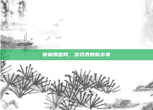 赛琳娜退网,游戏界的新变革-第1张图片-速奇网 赛琳娜退网,游戏界的新变革-第1张图片-速奇网