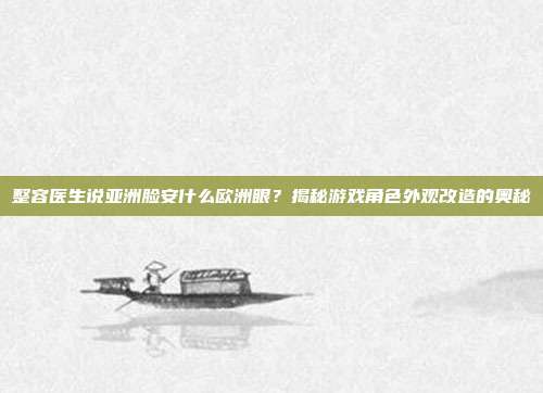 整容医生说亚洲脸安什么欧洲眼?揭秘游戏角色外观改造的奥秘-第1张图片-速奇网 整容医生说亚洲脸安什么欧洲眼?揭秘游戏角色外观改造的奥秘-第1张图片-速奇网