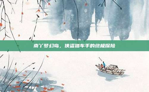 南丫梦幻岛，侠盗猎车手的终极探险-第1张图片-速奇网
