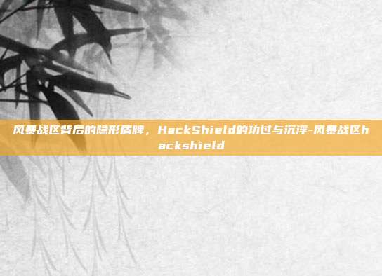 风暴战区背后的隐形盾牌,HackShield的功过与沉浮-风暴战区hackshield-第1张图片-速奇网 风暴战区背后的隐形盾牌,HackShield的功过与沉浮-风暴战区hackshield-第1张图片-速奇网