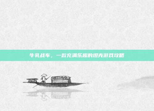 牛乳战车,一款充满乐趣的坦克游戏攻略-第1张图片-速奇网 牛乳战车,一款充满乐趣的坦克游戏攻略-第1张图片-速奇网