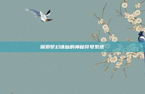 探索梦幻诛仙的神秘符号系统-第1张图片-速奇网 探索梦幻诛仙的神秘符号系统-第1张图片-速奇网