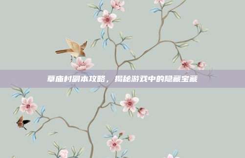 草庙村副本攻略,揭秘游戏中的隐藏宝藏-第1张图片-速奇网 草庙村副本攻略,揭秘游戏中的隐藏宝藏-第1张图片-速奇网