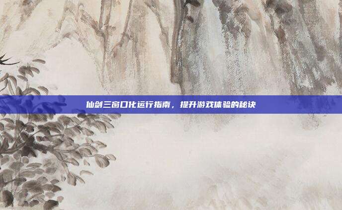 仙剑三窗口化运行指南,提升游戏体验的秘诀-第1张图片-速奇网 仙剑三窗口化运行指南,提升游戏体验的秘诀-第1张图片-速奇网
